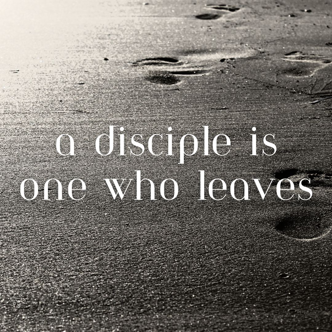 A Disciple is One Who Leaves